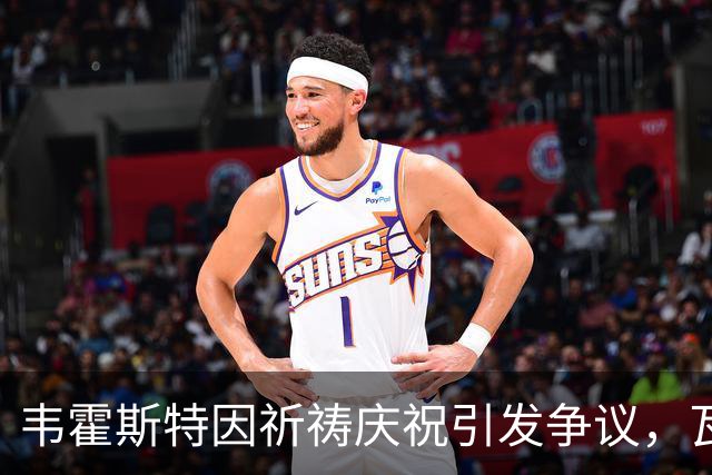 韦霍斯特因祈祷庆祝引发争议，瓦森直言不满